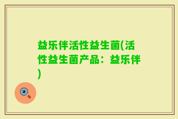 益乐伴活性益生菌(活性益生菌产品：益乐伴)