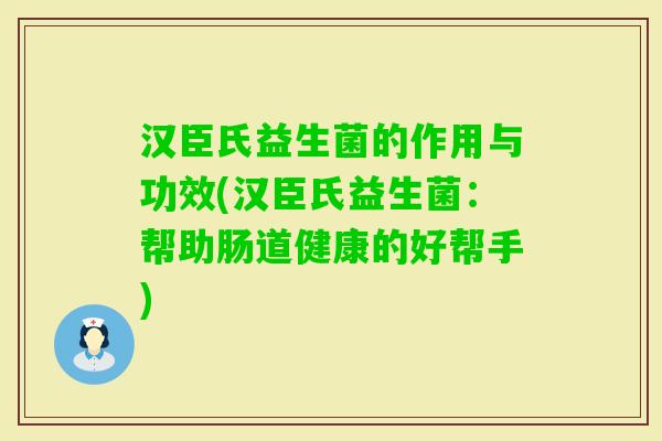 汉臣氏益生菌的作用与功效(汉臣氏益生菌：帮助肠道健康的好帮手)