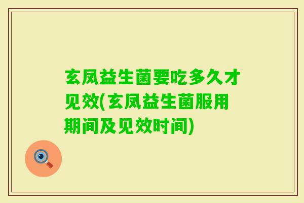玄凤益生菌要吃多久才见效(玄凤益生菌服用期间及见效时间) 玄凤益生菌要吃多久才见效(玄凤益生菌服用期间及见效时间)