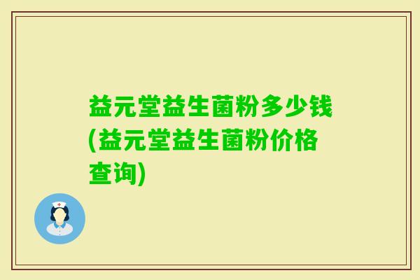 益元堂益生菌粉多少钱(益元堂益生菌粉价格查询)