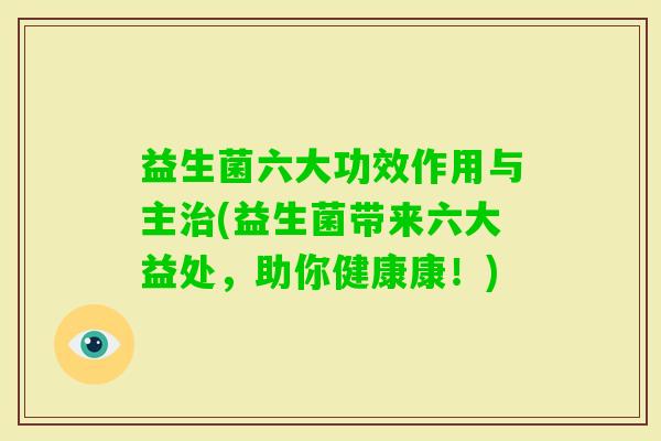 益生菌六大功效作用与主(益生菌带来六大益处，助你健康康！)