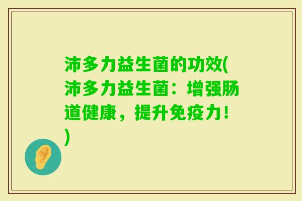 沛多力益生菌的功效(沛多力益生菌：增强肠道健康，提升力！)