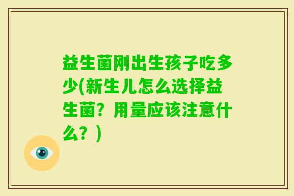 益生菌刚出生孩子吃多少(新生儿怎么选择益生菌？用量应该注意什么？)