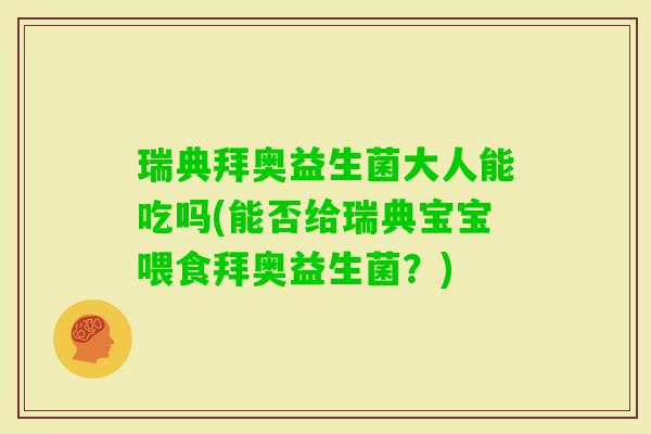 瑞典拜奥益生菌大人能吃吗(能否给瑞典宝宝喂食拜奥益生菌？)