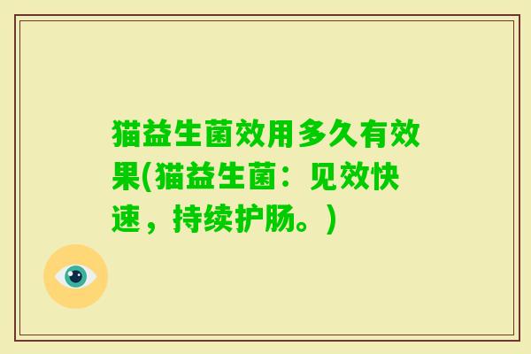 猫益生菌效用多久有效果(猫益生菌：见效快速，持续护肠。)