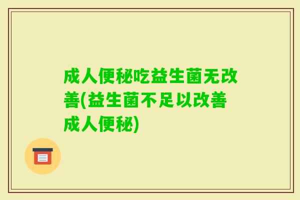 成人吃益生菌无改善(益生菌不足以改善成人) 成人吃益生菌无改善(益生菌不足以改善成人)