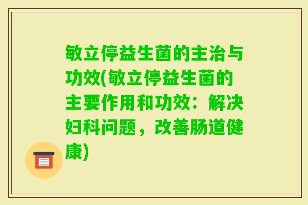 敏立停益生菌的主与功效(敏立停益生菌的主要作用和功效:解决问题,改善肠道健康) 敏立停益生菌的主与功效(敏立停益生菌的主要作用和功效:解决问题,改善肠道健康)