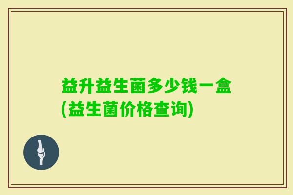 益升益生菌多少钱一盒(益生菌价格查询)