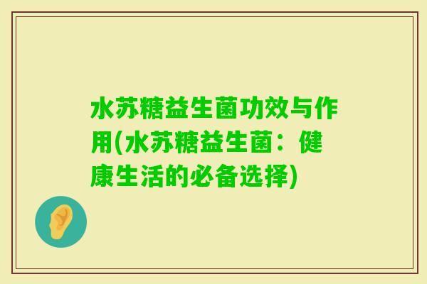 水苏糖益生菌功效与作用(水苏糖益生菌：健康生活的必备选择)