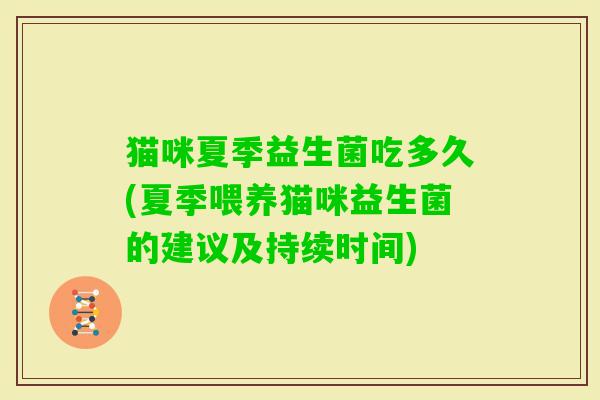 猫咪夏季益生菌吃多久(夏季喂养猫咪益生菌的建议及持续时间)