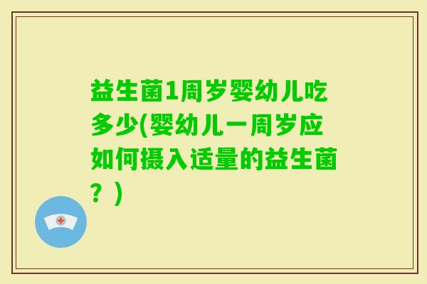 益生菌1周岁婴幼儿吃多少(婴幼儿一周岁应如何摄入适量的益生菌？)