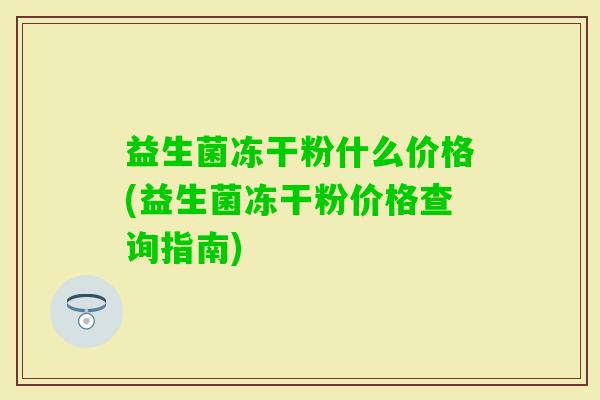益生菌冻干粉什么价格(益生菌冻干粉价格查询指南)