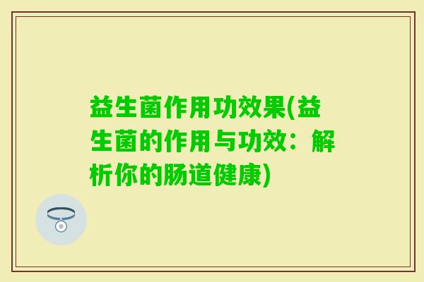 益生菌作用功效果(益生菌的作用与功效：解析你的肠道健康)