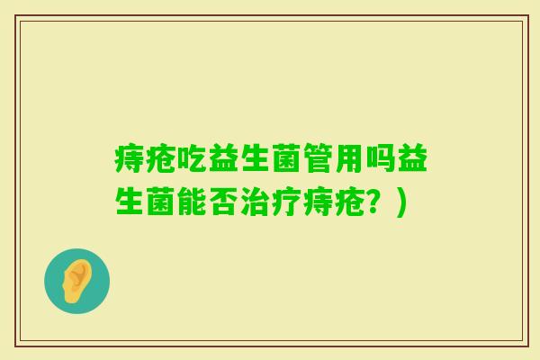 痔疮吃益生菌管用吗益生菌能否痔疮？)