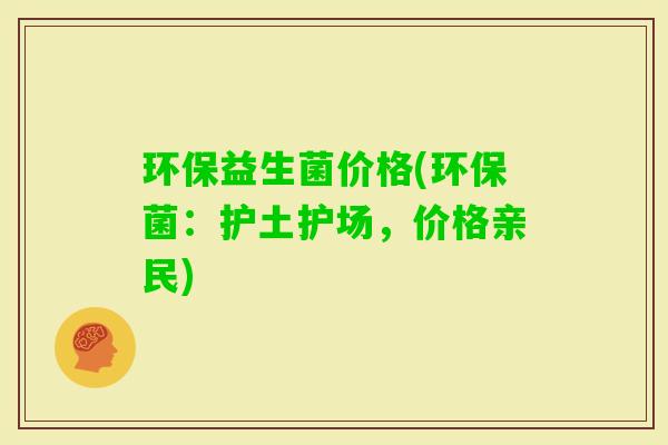 环保益生菌价格(环保菌:护土护场,价格亲民) 环保益生菌价格(环保菌:护土护场,价格亲民)