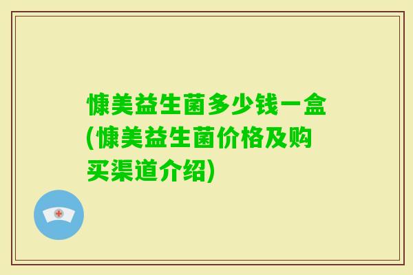 慷美益生菌多少钱一盒(慷美益生菌价格及购买渠道介绍)
