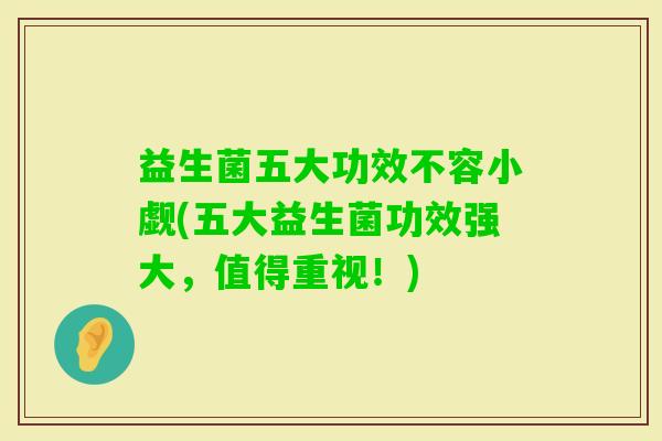 益生菌五大功效不容小觑(五大益生菌功效强大，值得重视！)