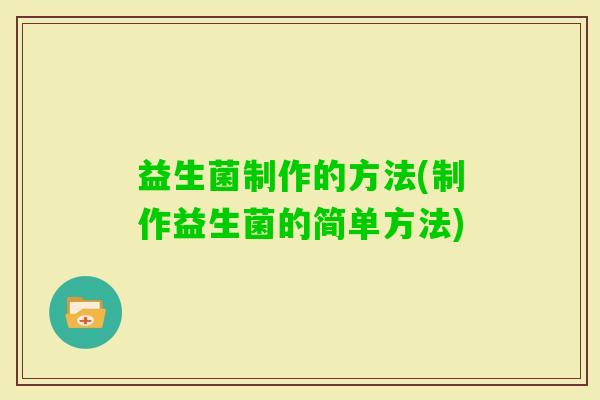 益生菌制作的方法(制作益生菌的简单方法)