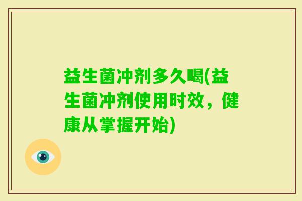 益生菌冲剂多久喝(益生菌冲剂使用时效，健康从掌握开始)