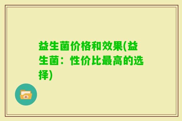 益生菌价格和效果(益生菌：性价比高的选择)