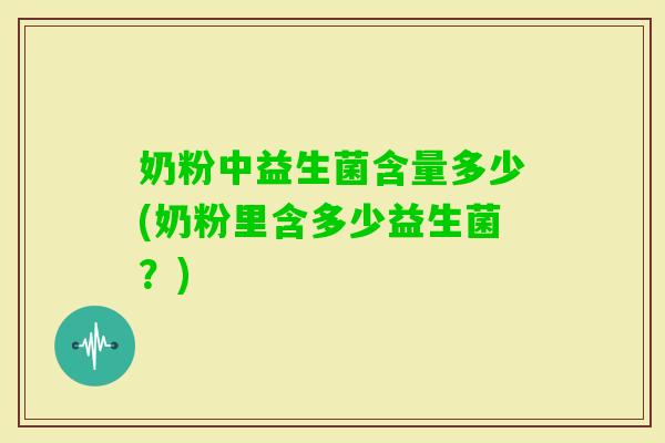 奶粉中益生菌含量多少(奶粉里含多少益生菌？)
