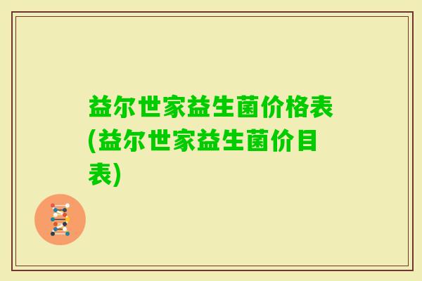 益尔世家益生菌价格表(益尔世家益生菌价目表)