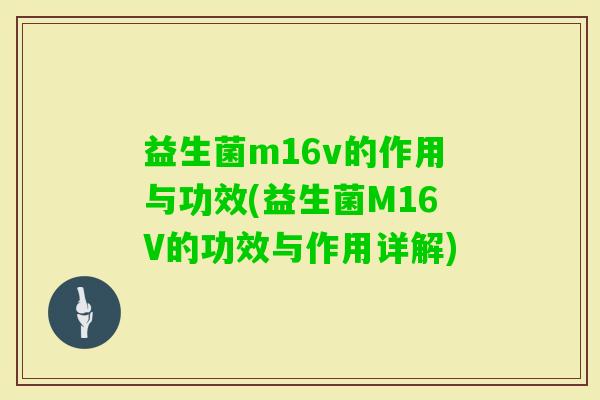 益生菌m16v的作用与功效(益生菌M16V的功效与作用详解) 益生菌m16v的作用与功效(益生菌M16V的功效与作用详解)