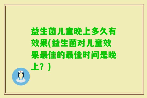 益生菌儿童晚上多久有效果(益生菌对儿童效果佳的佳时间是晚上？)