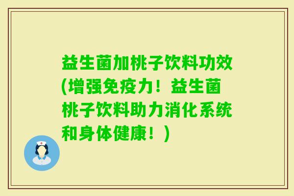 益生菌加桃子饮料功效(增强力！益生菌桃子饮料助力消化系统和身体健康！)
