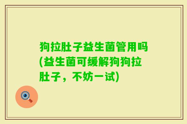 狗拉肚子益生菌管用吗(益生菌可缓解狗狗拉肚子,不妨一试) 狗拉肚子益生菌管用吗(益生菌可缓解狗狗拉肚子,不妨一试)