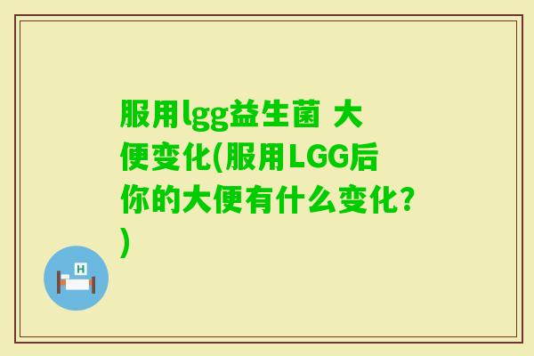 服用lgg益生菌 大便变化(服用LGG后你的大便有什么变化？)