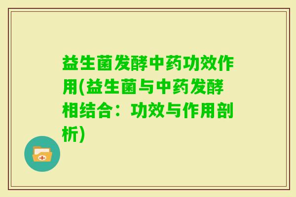 益生菌发酵功效作用(益生菌与发酵相结合:功效与作用剖析) 益生菌发酵功效作用(益生菌与发酵相结合:功效与作用剖析)