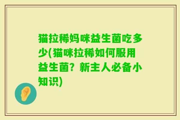 猫拉稀妈咪益生菌吃多少(猫咪拉稀如何服用益生菌？新主人必备小知识)