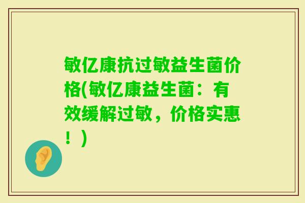 敏亿康抗益生菌价格(敏亿康益生菌：有效缓解，价格实惠！)