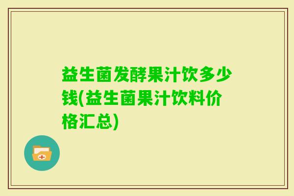 益生菌发酵果汁饮多少钱(益生菌果汁饮料价格汇总)