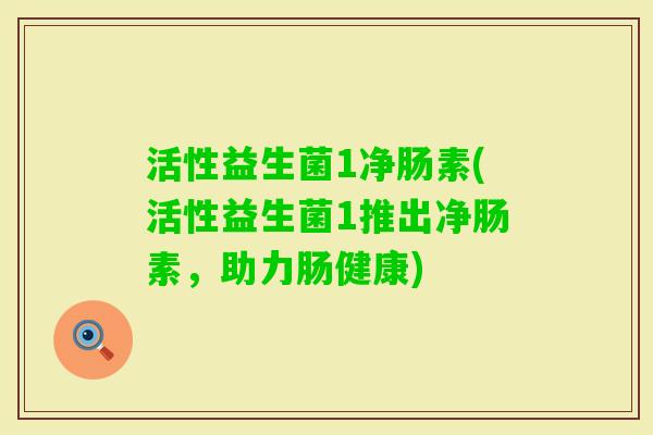 活性益生菌1净肠素(活性益生菌1推出净肠素，助力肠健康)