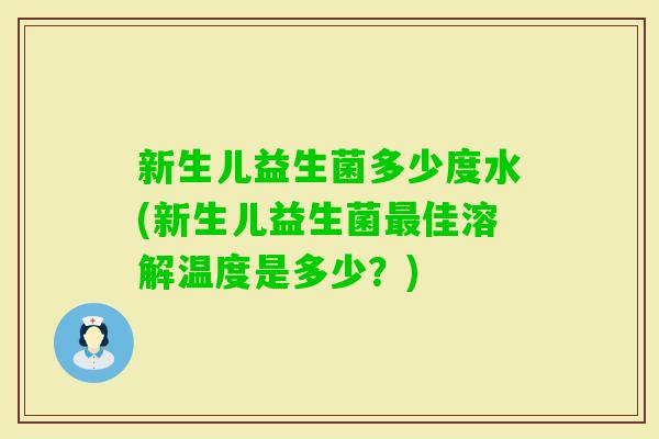 新生儿益生菌多少度水(新生儿益生菌佳溶解温度是多少？)