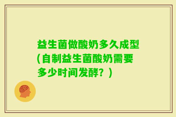 益生菌做酸奶多久成型(自制益生菌酸奶需要多少时间发酵？)
