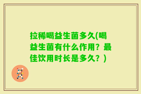 拉稀喝益生菌多久(喝益生菌有什么作用？佳饮用时长是多久？)