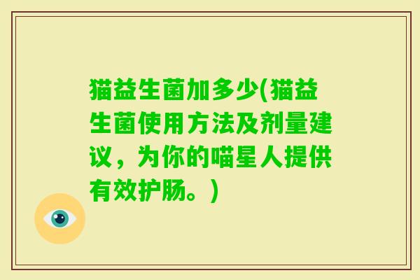 猫益生菌加多少(猫益生菌使用方法及剂量建议，为你的喵星人提供有效护肠。)