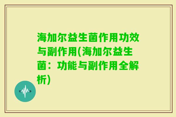 海加尔益生菌作用功效与副作用(海加尔益生菌:功能与副作用全解析) 海加尔益生菌作用功效与副作用(海加尔益生菌:功能与副作用全解析)