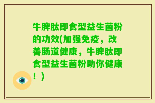 牛脾肽即食型益生菌粉的功效(加强，改善肠道健康，牛脾肽即食型益生菌粉助你健康！)