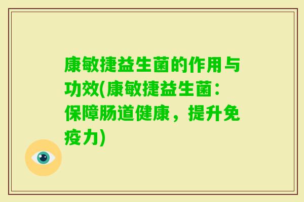 康敏捷益生菌的作用与功效(康敏捷益生菌：保障肠道健康，提升力)