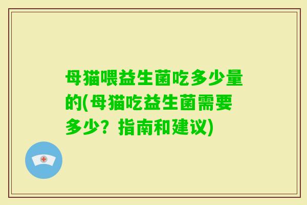 母猫喂益生菌吃多少量的(母猫吃益生菌需要多少?指南和建议) 母猫喂益生菌吃多少量的(母猫吃益生菌需要多少?指南和建议)