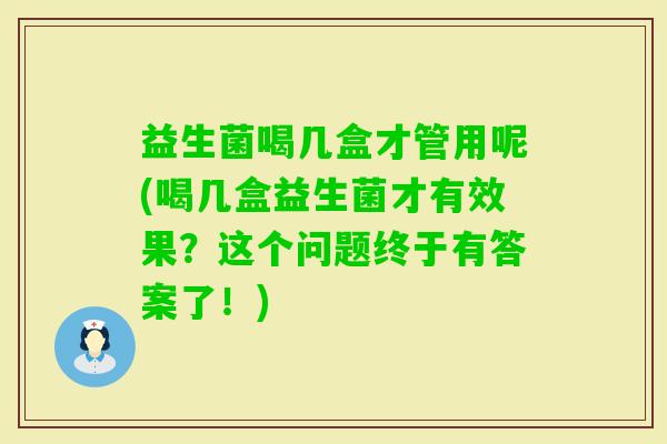 益生菌喝几盒才管用呢(喝几盒益生菌才有效果？这个问题终于有答案了！)