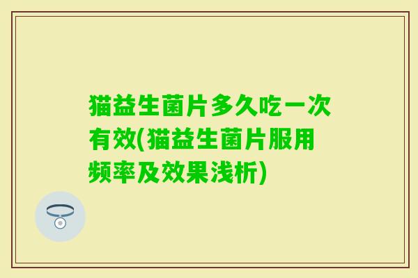 猫益生菌片多久吃一次有效(猫益生菌片服用频率及效果浅析)