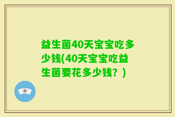 益生菌40天宝宝吃多少钱(40天宝宝吃益生菌要花多少钱?) 益生菌40天宝宝吃多少钱(40天宝宝吃益生菌要花多少钱?)