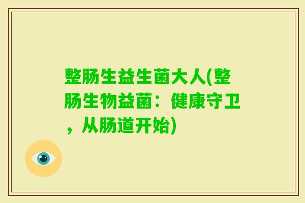整肠生益生菌大人(整肠生物益菌:健康守卫,从肠道开始) 整肠生益生菌大人(整肠生物益菌:健康守卫,从肠道开始)