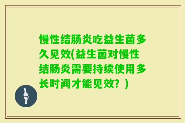 慢性结吃益生菌多久见效(益生菌对慢性结需要持续使用多长时间才能见效?) 慢性结吃益生菌多久见效(益生菌对慢性结需要持续使用多长时间才能见效?)