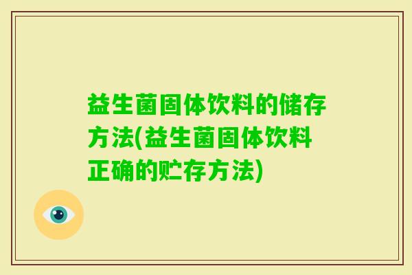 益生菌固体饮料的储存方法(益生菌固体饮料正确的贮存方法)